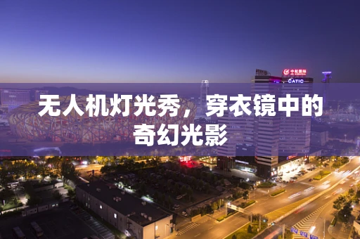 无人机灯光秀，穿衣镜中的奇幻光影