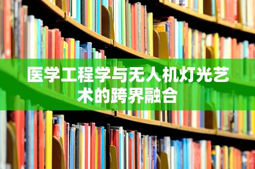 医学工程学与无人机灯光艺术的跨界融合