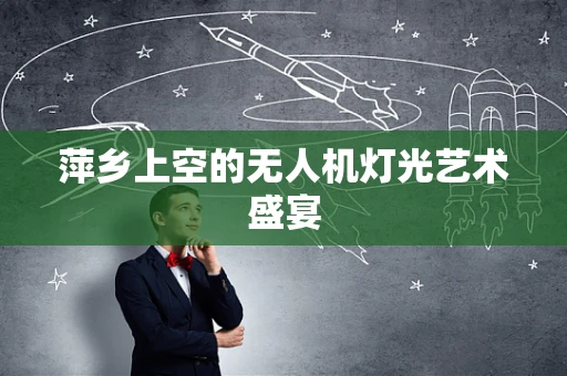 萍乡上空的无人机灯光艺术盛宴