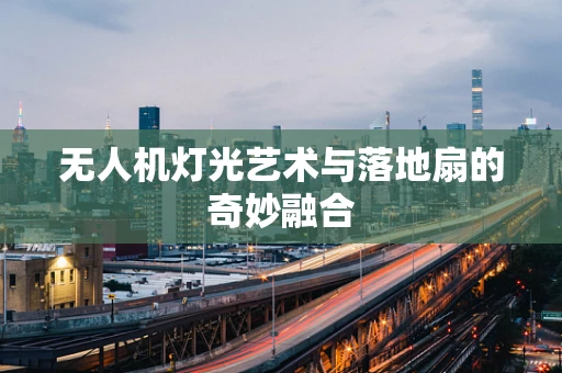 无人机灯光艺术与落地扇的奇妙融合