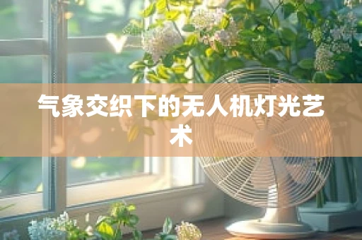 气象交织下的无人机灯光艺术