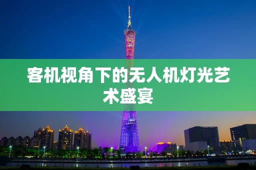 客机视角下的无人机灯光艺术盛宴