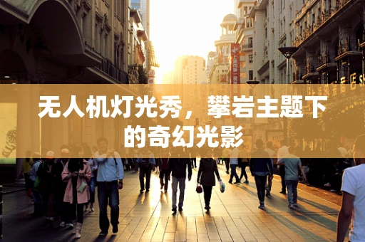 无人机灯光秀，攀岩主题下的奇幻光影