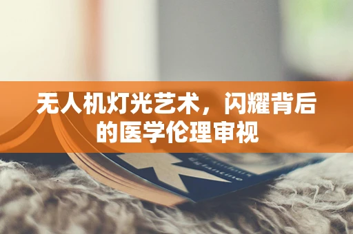 无人机灯光艺术，闪耀背后的医学伦理审视
