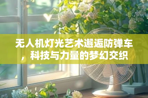 无人机灯光艺术邂逅防弹车，科技与力量的梦幻交织