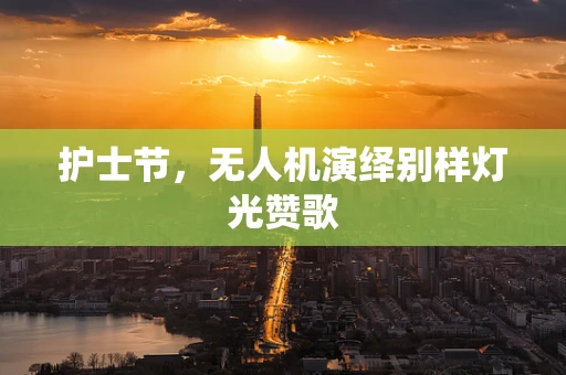 护士节，无人机演绎别样灯光赞歌