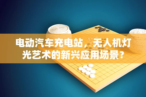 电动汽车充电站，无人机灯光艺术的新兴应用场景？