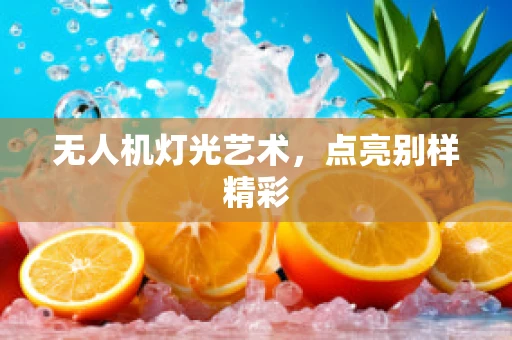 无人机灯光艺术，点亮别样精彩