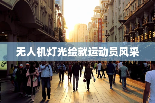 无人机灯光绘就运动员风采