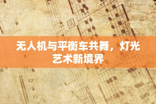 无人机与平衡车共舞，灯光艺术新境界