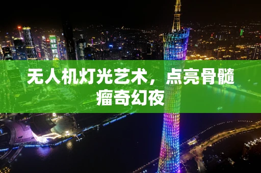 无人机灯光艺术，点亮骨髓瘤奇幻夜