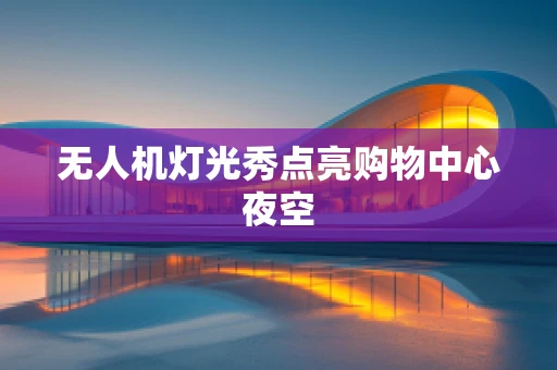 无人机灯光秀点亮购物中心夜空