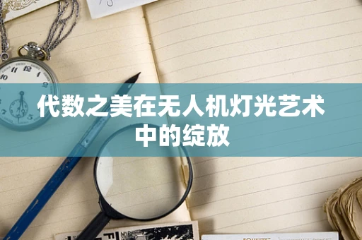 代数之美在无人机灯光艺术中的绽放