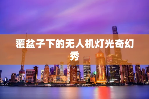 覆盆子下的无人机灯光奇幻秀