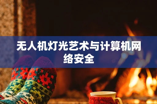 无人机灯光艺术与计算机网络安全