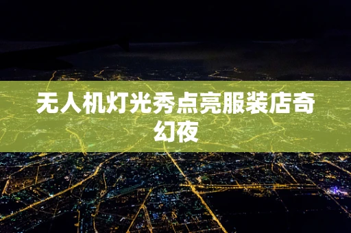 无人机灯光秀点亮服装店奇幻夜